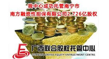 我中心成功托管南宁市南方融资性担保有限公司2.726亿股权